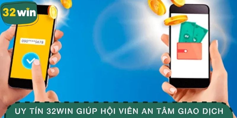 Uy tín 32win giúp hội viên an tâm giao dịch